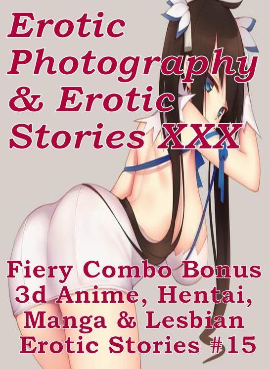 Erotic Hantai: Erotic Photography & Erotic Stories XXX Fiery Combo Bonus 3d Anime, Hentai, Manga & Lesbian Erotic Stories #15 ( Erotic Photography, Erotic Stories, Nude Photos, Naked, Adult Nudes, Domination, Lesbian, She-male, Gay, Fetish, Bondage, Sex )