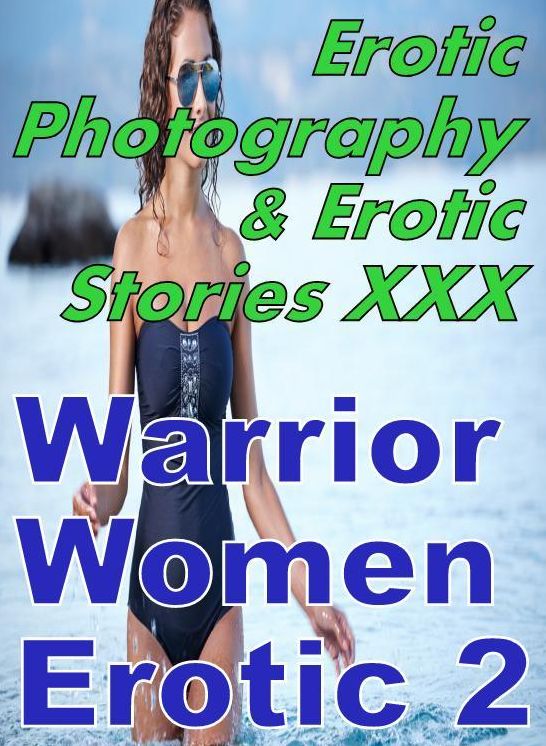 Erotic Sex: Erotic Photography & Erotic Stories XXX Warrior Women Erotic 2 ( Erotic Photography, Erotic Stories, Nude Photos, Naked, Adult Nudes, Domination, Lesbian, She-male, Gay, Fetish, Bondage, Sex, Erotic, Erotica, Hentai, Oral )