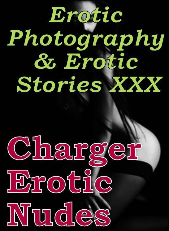 Erotica Porn: Erotic Photography & Erotic Stories XXX Charger Erotic Nudes ( Erotic Photography, Erotic Stories, Nude Photos, Naked, Adult Nudes, Domination, Lesbian, She-male, Gay, Fetish, Bondage, Sex, Erotic )