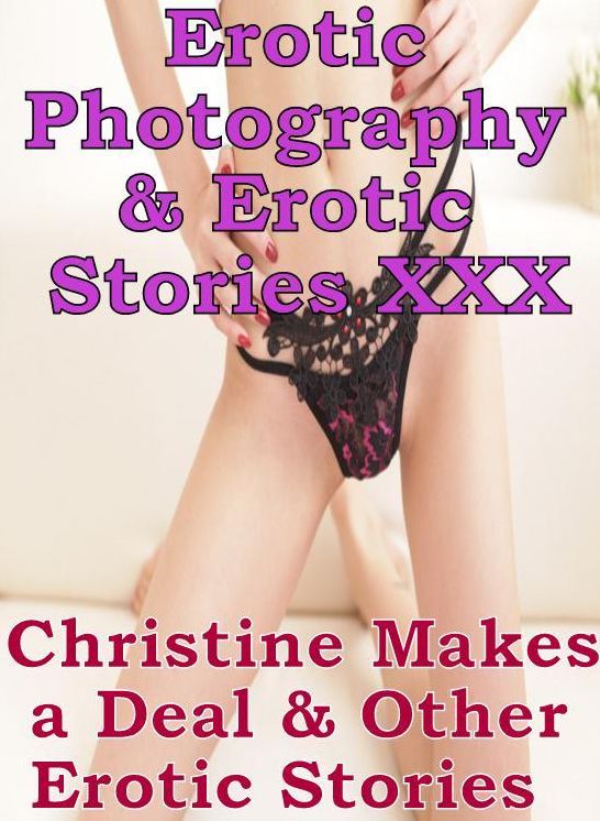 Erotic Nudes: Erotic Photography & Erotic Stories XXX Christine Makes a Deal & Other Erotic Stories ( Erotic Photography, Erotic Stories, Nude Photos, Naked, Adult Nudes, Domination, Lesbian, She-male, Gay, Fetish, Bondage, Sex, Erotic )