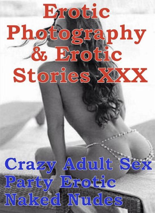 Erotic Domination: Erotic Photography & Erotic Stories XXX Crazy Adult Sex Party Erotic Naked Nudes ( Erotic Photography, Erotic Stories, Nude Photos, Naked, Adult Nudes, Domination, Lesbian, She-male, Gay, Fetish, Bondage, Sex, Erotic )