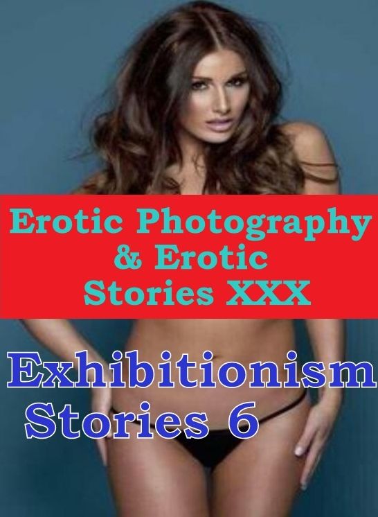Erotica Nudes: Erotic Photography & Erotic Stories XXX Exhibitionism Stories 6 ( Erotic Photography, Erotic Stories, Nude Photos, Naked, Adult Nudes, Domination, Lesbian, She-male, Gay, Fetish, Bondage, Sex, Erotic, Erotica, Hentai, Oral )
