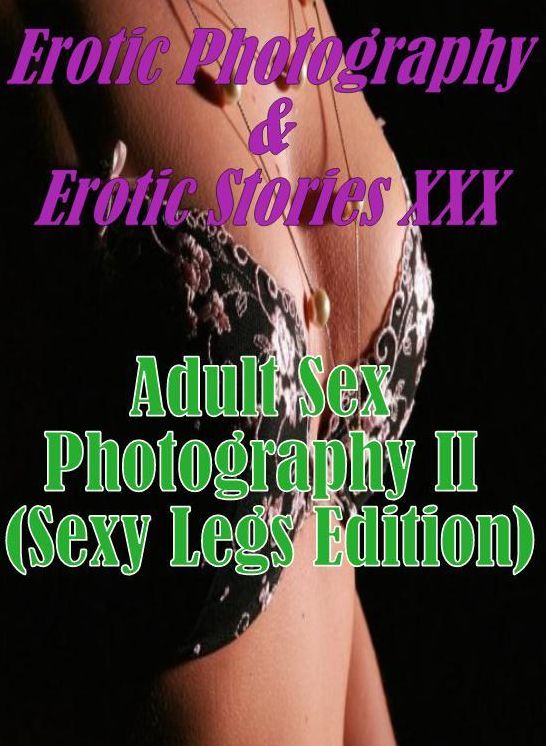 Erotic Porn: Erotic Photography & Erotic Stories XXX Adult Sex Photography II (Sexy Legs Edition) ( Erotic Photography, Erotic Stories, Nude Photos, Naked, Adult Nudes, Domination, Lesbian, She-male, Gay, Fetish, Bondage, Sex, Erotic, Erotica, Hentai )
