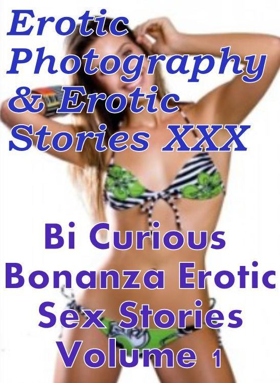 Erotic Porn: Erotic Photography & Erotic Stories XXX Bi Curious Bonanza Erotic Sex Stories Volume 1 ( Erotic Photography, Erotic Stories, Nude Photos, Naked, Adult Nudes, Domination, Lesbian, She-male, Gay, Fetish, Bondage, Sex, Erotic, Erotica )