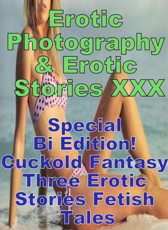 Erotic Bondage: Erotic Photography & Erotic Stories XXX Special Bi Edition! Cuckold Fantasy Three Erotic Stories Fetish Tales ( Erotic Photography, Erotic Stories, Nude Photos, Naked, Adult Nudes, Domination, Lesbian, She-male, Gay, Fetish, Bondage )