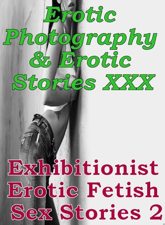 Erotic Porn: Erotic Photography & Erotic Stories XXX Exhibitionist Erotic Fetish Sex Stories 2 ( Erotic Photography, Erotic Stories, Nude Photos, Naked, Adult Nudes, Domination, Lesbian, She-male, Gay, Fetish, Bondage, Sex, Erotic, Erotica, Hentai )