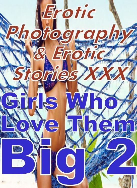 Erotic Adult: Erotic Photography & Erotic Stories XXX Girls Who Love Them Big 2 ( Erotic Photography, Erotic Stories, Nude Photos, Naked, Adult Nudes, Domination, Lesbian, She-male, Gay, Fetish, Bondage, Sex, Erotic, Erotica, Hentai, Oral, Porno )