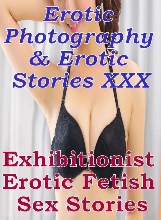 Erotica Porn: Erotic Photography & Erotic Stories XXX Exhibitionist Erotic Fetish Sex Stories ( Erotic Photography, Erotic Stories, Nude Photos, Naked, Adult Nudes, Domination, Lesbian, She-male, Gay, Fetish, Bondage, Sex, Erotic, Erotica, Hentai )