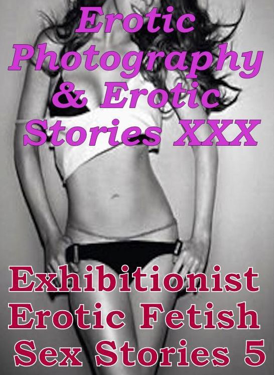 Erotic Adult: Erotic Photography & Erotic Stories XXX Exhibitionist Erotic Fetish Sex Stories 5 ( Erotic Photography, Erotic Stories, Nude Photos, Naked, Adult Nudes, Domination, Lesbian, She-male, Gay, Fetish, Bondage, Sex, Erotic, Erotica, Hentai )