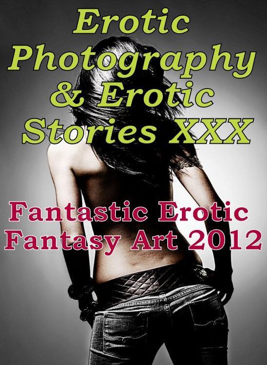 Erotica Adult: Erotic Photography & Erotic Stories XXX Fantastic Erotic Fantasy Art 2012 ( Erotic Photography, Erotic Stories, Nude Photos, Naked, Adult Nudes, Domination, Lesbian, She-male, Gay, Fetish, Bondage, Sex, Erotic, Erotica, Hentai, Oral )