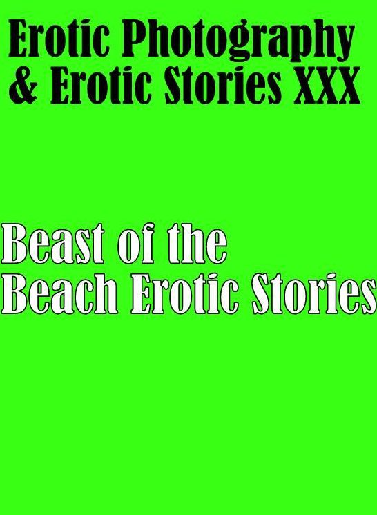 Erotica Sex: Erotic Photography & Erotic Stories XXX Beast of the Beach Erotic Stories ( Erotic Photography, Erotic Stories, Nude Photos, Naked, Adult Nudes, Domination, Lesbian, She-male, Gay, Fetish, Bondage, Sex, Erotic, Erotica, Hentai, Oral )