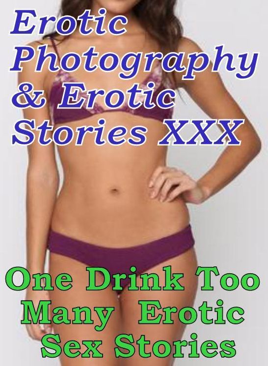 Erotica Nudes: Erotic Photography & Erotic Stories XXX One Drink Too Many : Erotic Sex Stories ( Erotic Photography, Erotic Stories, Nude Photos, Naked, Adult Nudes, Domination, Lesbian, She-male, Gay, Fetish, Bondage, Sex, Erotic, Erotica, Hentai )