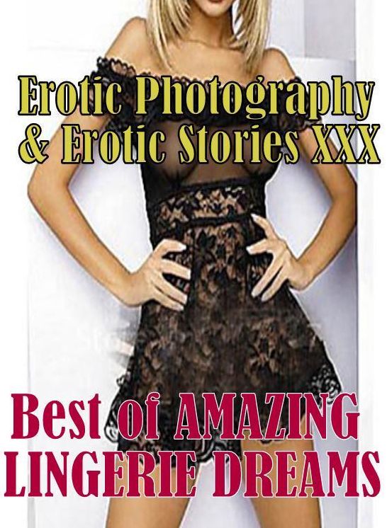 Erotic Porn: Erotic Photography & Erotic Stories XXX Best of "AMAZING LINGERIE DREAMS" ( Erotic Photography, Erotic Stories, Nude Photos, Naked, Adult Nudes, Domination, Lesbian, She-male, Gay, Fetish, Bondage, Sex, Erotic, Erotica, Hentai, Oral, Porno )