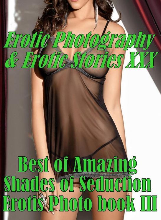 Erotica Adult: Erotic Photography & Erotic Stories XXX Best of "Amazing Shades of Seduction Erotis Photo book III' ( Erotic Photography, Erotic Stories, Nude Photos, Naked, Adult Nudes, Domination, Lesbian, She-male, Gay, Fetish, Bondage, Sex, Erotic )
