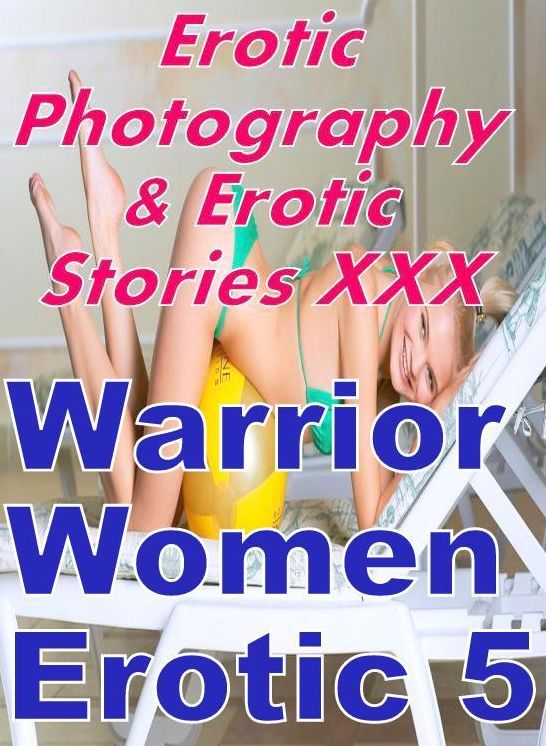Erotica Nudes: Erotic Photography & Erotic Stories XXX Warrior Women Erotic 5 ( Erotic Photography, Erotic Stories, Nude Photos, Naked, Adult Nudes, Domination, Lesbian, She-male, Gay, Fetish, Bondage, Sex, Erotic, Erotica, Hentai, Oral )