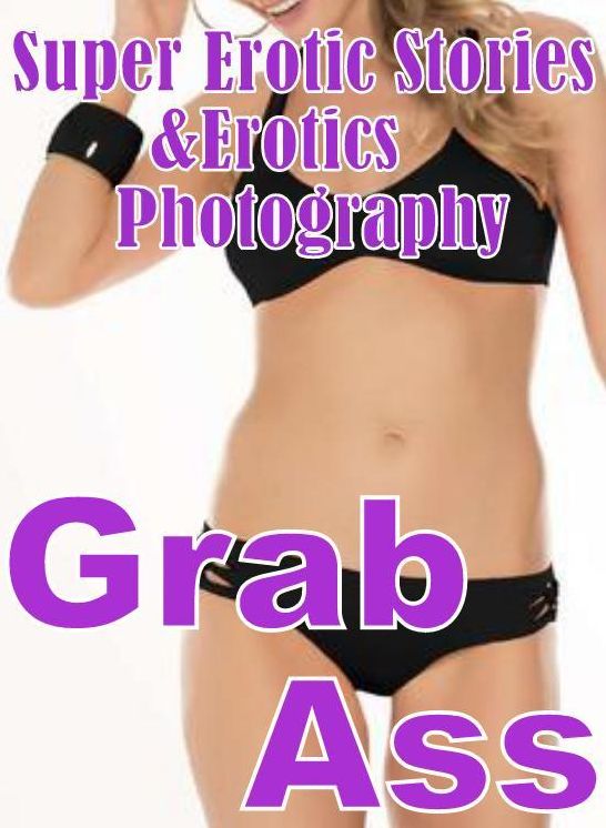 Erotic Sex: Super Erotic Stories & Erotics Photography Grab Ass ( Erotic Photography, Erotic Stories, Nude Photos, Lesbian, She-male, Gay, Fetish, Bondage, Sex, Erotic, Erotica, Hentai, Oral, Porno )