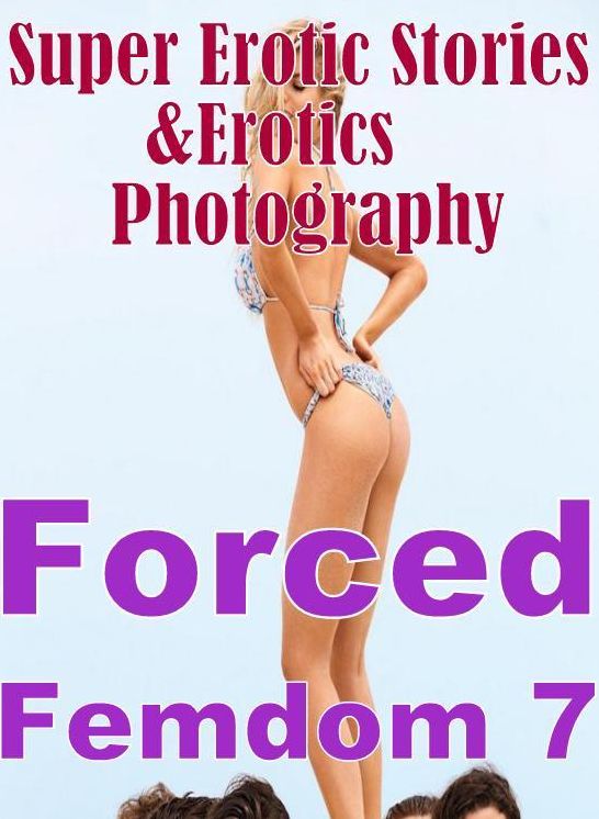 Erotic Nudes: Super Erotic Stories & Erotics Photography Forced Femdom 7 ( Erotic Photography, Erotic Stories, Nude Photos, Lesbian, She-male, Gay, Fetish, Bondage, Sex, Erotic, Erotica, Hentai, Oral, Porno )