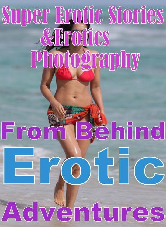 Nudes: Super Erotic Stories & Erotics Photography From Behind Erotic Adventures ( Erotic Photography, Erotic Stories, Nude Photos, Lesbian, She-male, Gay, Fetish, Bondage, Sex, Erotic, Erotica, Hentai, Oral, Porno )