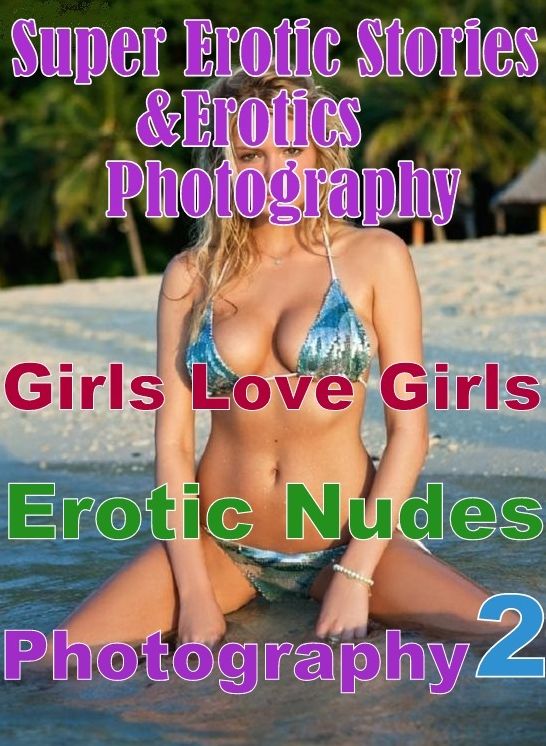 Erotic Nudes: Super Erotic Stories & Erotics Photography Girls Love Girls Erotic Nudes Photography 2 ( Erotic Photography, Erotic Stories, Nude Photos, Lesbian, She-male, Gay, Fetish, Bondage, Sex, Erotic, Erotica, Hentai, Oral, Porno )