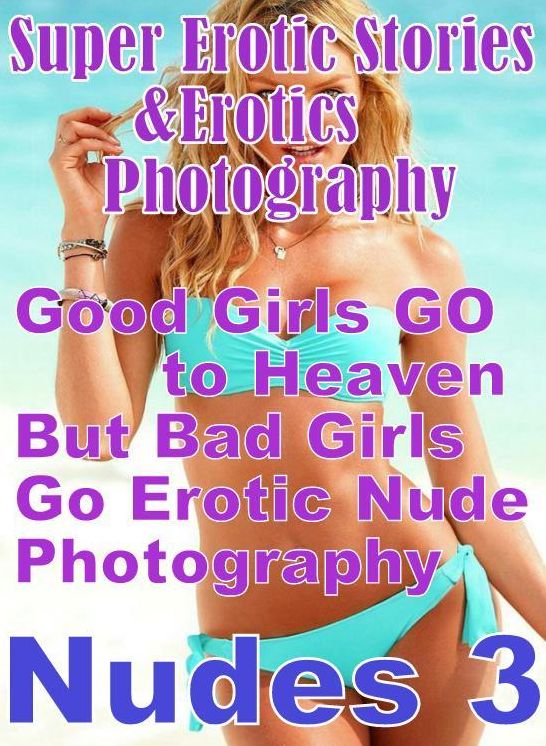 Adult: Super Erotic Stories & Erotics Photography Good Girls GO to Heaven But Bad Girls Go Erotic Nude Photography Nudes 3 ( Erotic Photography, Erotic Stories, Nude Photos, Lesbian, She-male, Gay, Fetish, Bondage, Sex, Erotic, Erotica, Hentai, Oral )