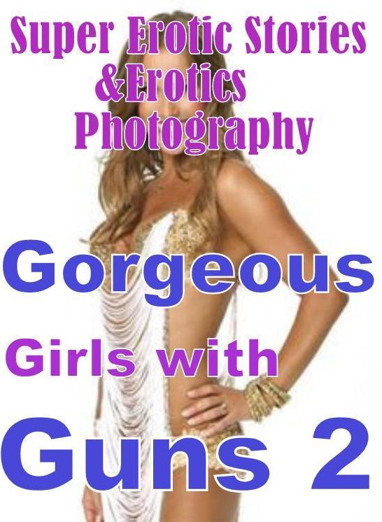 Erotic: Super Erotic Stories & Erotics Photography Gorgeous Girls with Guns 2 ( Erotic Photography, Erotic Stories, Nude Photos, Lesbian, She-male, Gay, Fetish, Bondage, Sex, Erotic, Erotica, Hentai, Oral, Porno )
