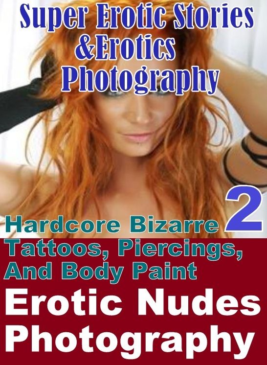 Nudes: Super Erotic Stories & Erotics Photography Hardcore Bizarre 2 Tattoos, Piercings, And Body Paint Erotic Nudes Photography ( Erotic Photography, Erotic Stories, Nude Photos, Lesbian, She-male, Gay, Fetish, Bondage, Sex, Erotic, Erotica, Hentai )
