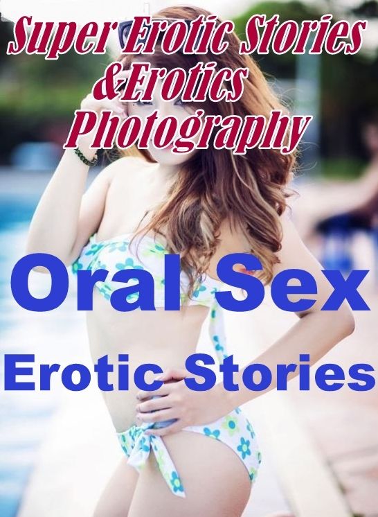 Erotic: Super Erotic Stories & Erotics Photography Oral Sex Erotic Stories ( Erotic Photography, Erotic Stories, Nude Photos, Lesbian, She-male, Gay, Fetish, Bondage, Sex, Erotic, Erotica, Hentai, Oral, Porno )