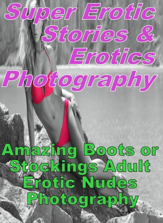 Erotica Sex: Super Erotic Stories & Erotics Photography Amazing Boots or Stockings Adult Erotic Nudes Photography ( Erotic Photography, Erotic Stories, Nude Photos, Lesbian, She-male, Gay, Fetish, Bondage, Sex, Erotic, Erotica, Hentai, Oral, Porno )