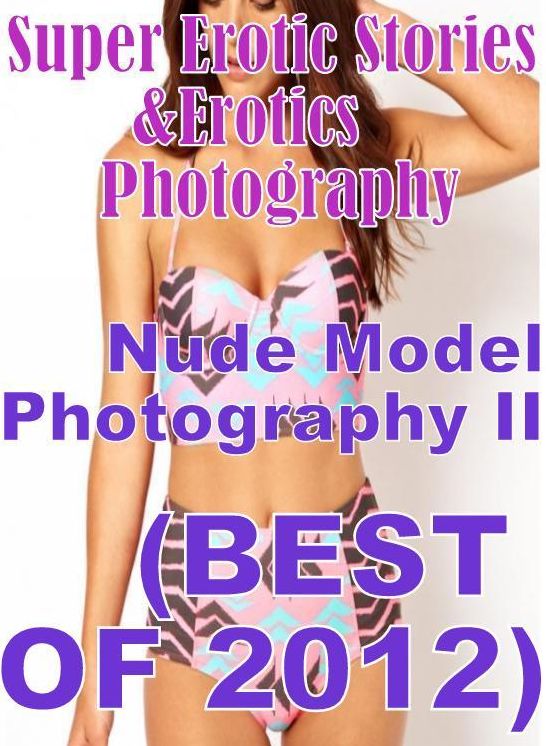 Erotic Sex: Super Erotic Stories & Erotics Photography Nude Model Photography II (BEST OF 2012) ( Erotic Photography, Erotic Stories, Nude Photos, Lesbian, She-male, Gay, Fetish, Bondage, Sex, Erotic, Erotica, Hentai, Oral, Porno )