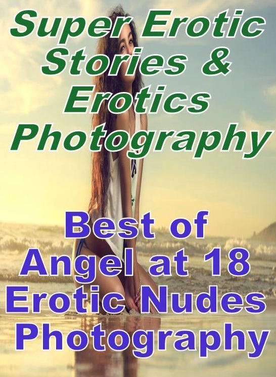 Erotica: Super Erotic Stories & Erotics Photography Best of "Angel at 18 Erotic Nudes Photography" ( Erotic Photography, Erotic Stories, Nude Photos, Lesbian, She-male, Gay, Fetish, Bondage, Sex, Erotic, Erotica, Hentai, Oral, Porno )