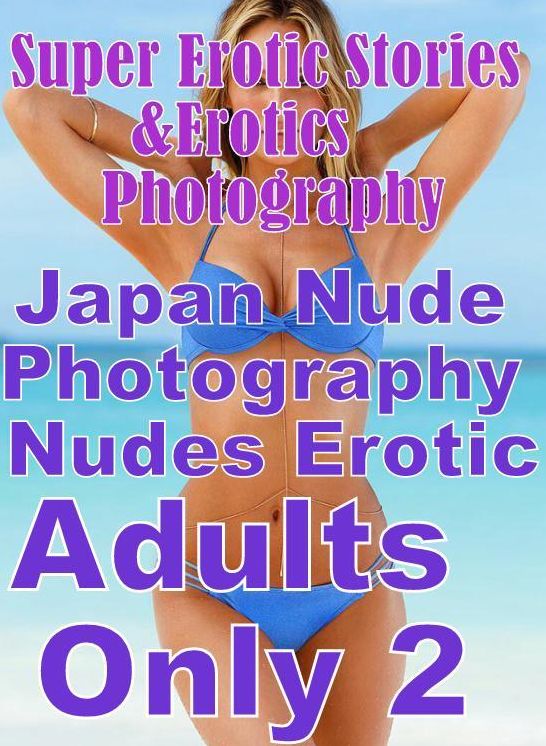 Teen: Super Erotic Stories & Erotics Photography Japan Nude Photography Nudes Erotic Adults Only 2 ( Erotic Photography, Erotic Stories, Nude Photos, Lesbian, She-male, Gay, Fetish, Bondage, Sex, Erotic, Erotica, Hentai, Oral, Porno )