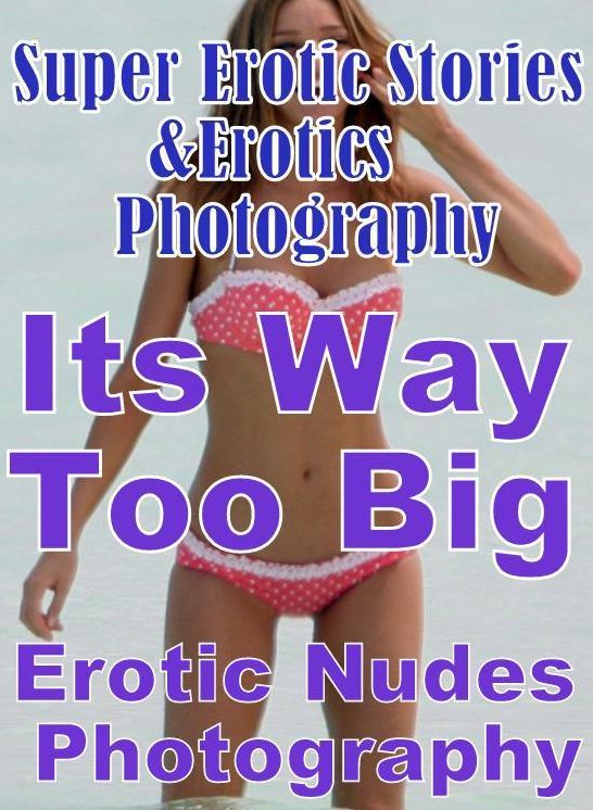 Erotica Sex: Super Erotic Stories & Erotics Photography Its Way Too Big Erotic Nudes Photography ( Erotic Photography, Erotic Stories, Nude Photos, Lesbian, She-male, Gay, Fetish, Bondage, Sex, Erotic, Erotica, Hentai, Oral, Porno )