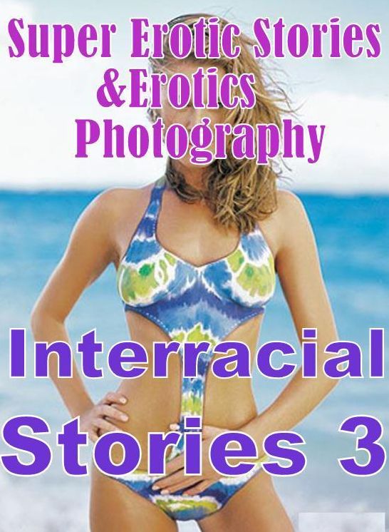 Erotic Sex: Super Erotic Stories & Erotics Photography Interracial Stories 3 ( Erotic Photography, Erotic Stories, Nude Photos, Lesbian, She-male, Gay, Fetish, Bondage, Sex, Erotic, Erotica, Hentai, Oral, Porno )