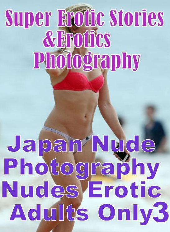Sex: Super Erotic Stories & Erotics Photography Japan Nude Photography Nudes Erotic Adults Only 3 ( Erotic Photography, Erotic Stories, Nude Photos, Lesbian, She-male, Gay, Fetish, Bondage, Sex, Erotic, Erotica, Hentai, Oral, Porno )