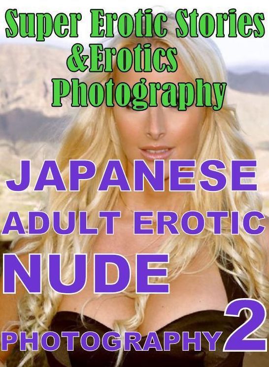 Erotic: Super Erotic Stories & Erotics Photography JAPANESE ADULT EROTIC NUDE PHOTOGRAPHY 2 ( Erotic Photography, Erotic Stories, Nude Photos, Lesbian, She-male, Gay, Fetish, Bondage, Sex, Erotic, Erotica, Hentai, Oral, Porno )