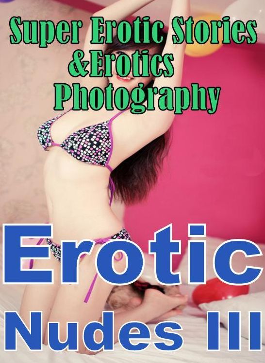 Erotic Sex: Super Erotic Stories & Erotics Photography Nudes Erotic Nudes III ( Erotic Photography, Erotic Stories, Nude Photos, Lesbian, She-male, Gay, Fetish, Bondage, Sex, Erotic, Erotica, Hentai, Oral, Porno )