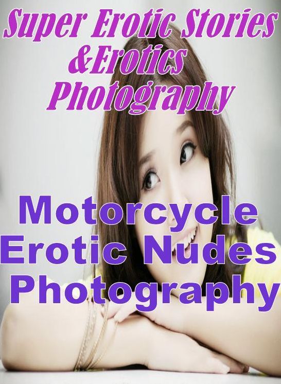 Erotica: Super Erotic Stories & Erotics Photography Motorcycle Erotic Nudes Photography ( Erotic Photography, Erotic Stories, Nude Photos, Lesbian, She-male, Gay, Fetish, Bondage, Sex, Erotic, Erotica, Hentai, Oral, Porno )