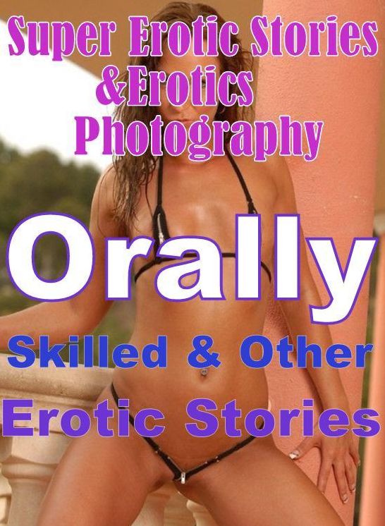 Erotic Nudes: Super Erotic Stories & Erotics Photography Orally Skilled & Other Erotic Stories ( Erotic Photography, Erotic Stories, Nude Photos, Lesbian, She-male, Gay, Fetish, Bondage, Sex, Erotic, Erotica, Hentai, Oral, Porno )