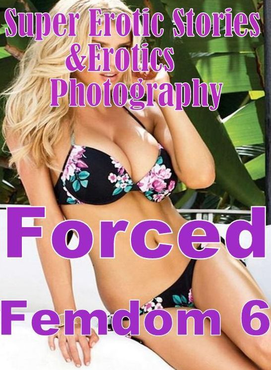 Erotica Sex: Super Erotic Stories & Erotics Photography Forced Femdom 6 ( Erotic Photography, Erotic Stories, Nude Photos, Lesbian, She-male, Gay, Fetish, Bondage, Sex, Erotic, Erotica, Hentai, Oral, Porno )