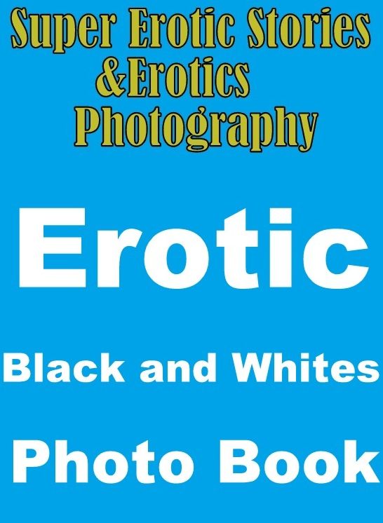 Adult: Super Erotic Stories & Erotics Photography Erotic Black and Whites Photo Book ( Erotic Photography, Erotic Stories, Nude Photos, Lesbian, She-male, Gay, Fetish, Bondage, Sex, Erotic, Erotica, Hentai, Oral, Porno )