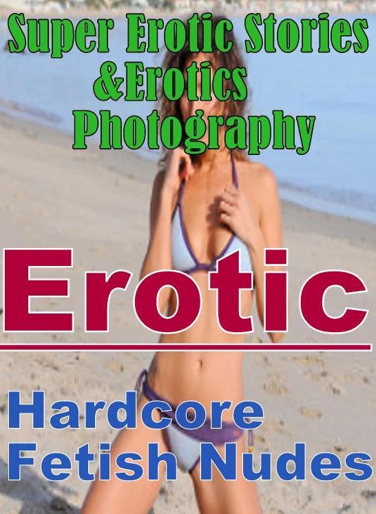 Erotic: Super Erotic Stories & Erotics Photography Erotic Bondage Hardcore Fetish Nudes ( Erotic Photography, Erotic Stories, Nude Photos, Lesbian, She-male, Gay, Fetish, Bondage, Sex, Erotic, Erotica, Hentai, Oral, Porno )