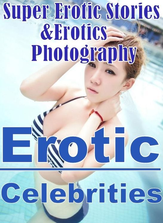 Erotic Sex: Super Erotic Stories & Erotics Photography Erotic Celebrities ( Erotic Photography, Erotic Stories, Nude Photos, Lesbian, She-male, Gay, Fetish, Bondage, Sex, Erotic, Erotica, Hentai, Oral, Porno )
