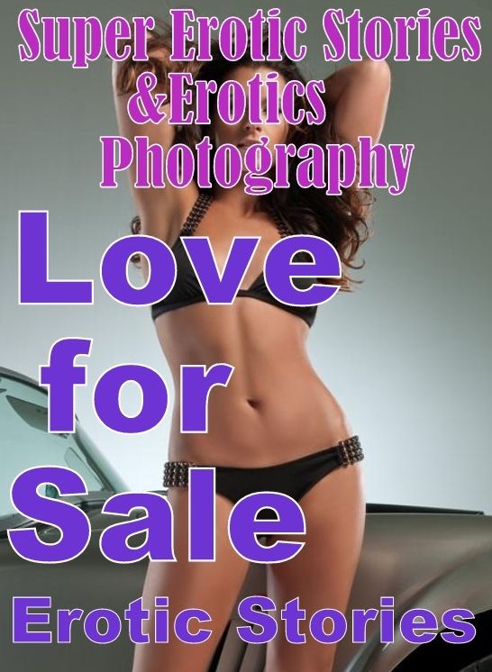 Erotica: Super Erotic Stories & Erotics Photography Love for Sale Erotic Stories ( Erotic Photography, Erotic Stories, Nude Photos, Lesbian, She-male, Gay, Fetish, Bondage, Sex, Erotic, Erotica, Hentai, Oral, Porno )