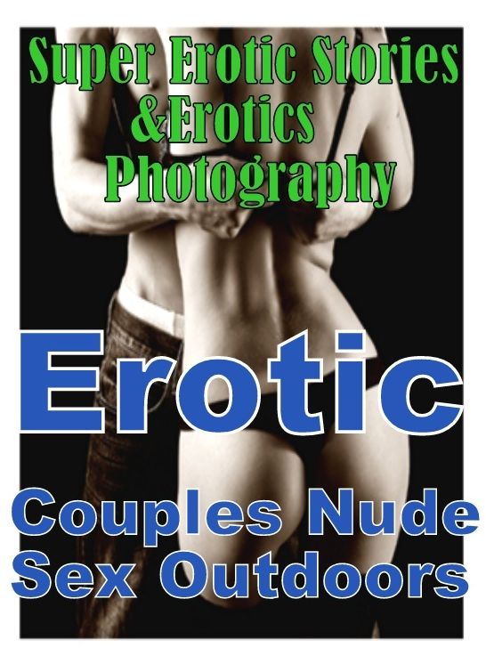Teen: Super Erotic Stories & Erotics Photography Erotic Couples Nude Sex Outdoors ( Erotic Photography, Erotic Stories, Nude Photos, Lesbian, She-male, Gay, Fetish, Bondage, Sex, Erotic, Erotica, Hentai, Oral, Porno )