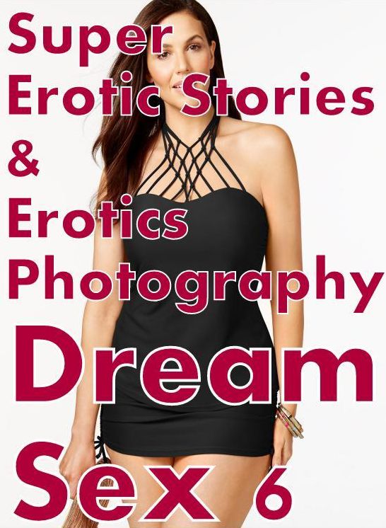 Domination: Super Erotic Stories & Erotics Photography Dream Sex 6 ( Erotic Photography, Erotic Stories, Nude Photos, Lesbian, She-male, Gay, Fetish, Bondage, Sex, Erotic, Erotica, Hentai, Oral, Porno )