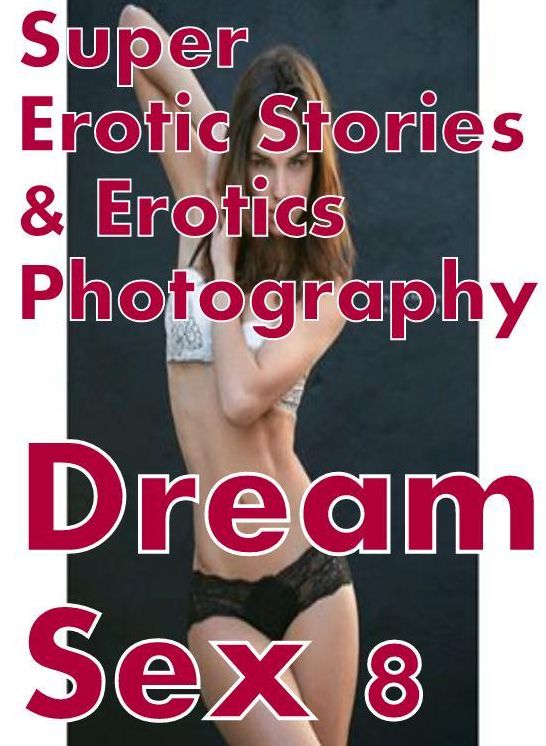 Erotic: Super Erotic Stories & Erotics Photography Dream Sex 8 ( Erotic Photography, Erotic Stories, Nude Photos, Lesbian, She-male, Gay, Fetish, Bondage, Sex, Erotic, Erotica, Hentai, Oral, Porno )