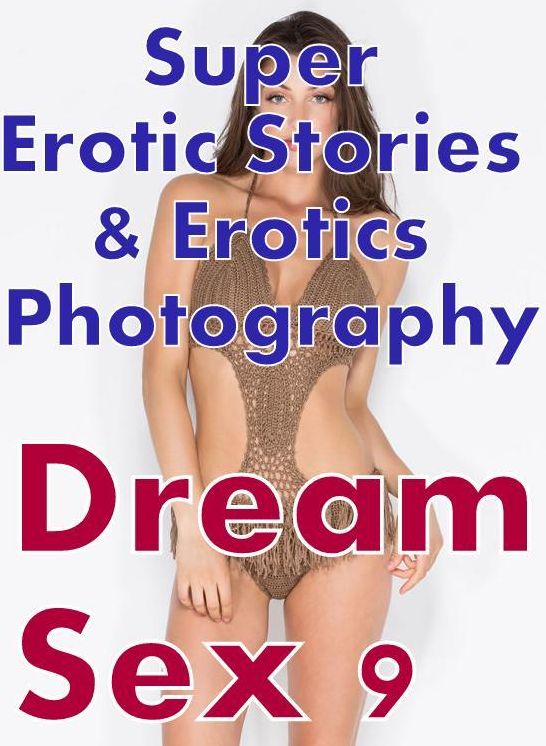 Erotica: Super Erotic Stories & Erotics Photography Dream Sex 9 ( Erotic Photography, Erotic Stories, Nude Photos, Lesbian, She-male, Gay, Fetish, Bondage, Sex, Erotic, Erotica, Hentai, Oral, Porno )