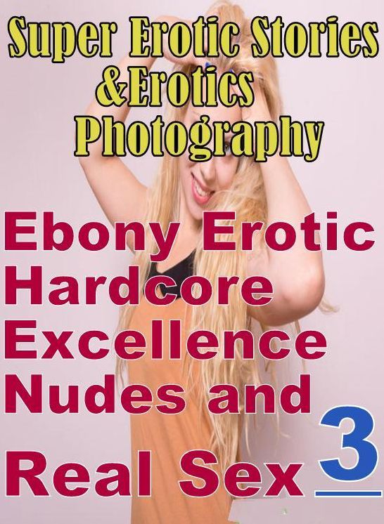 Sex: Super Erotic Stories & Erotics Photography Ebony Erotic Hardcore Excellence Nudes and Real Sex 3 ( Erotic Photography, Erotic Stories, Nude Photos, Lesbian, She-male, Gay, Fetish, Bondage, Sex, Erotic, Erotica, Hentai, Oral, Porno )