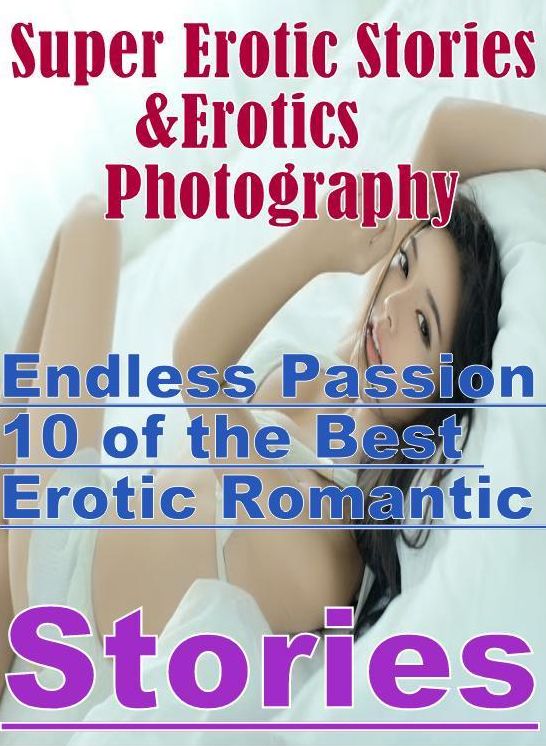 Porn: Super Erotic Stories & Erotics Photography Endless Passion ,10 of the Best Erotic Romantic Stories ( Erotic Photography, Erotic Stories, Nude Photos, Lesbian, She-male, Gay, Fetish, Bondage, Sex, Erotic, Erotica, Hentai, Oral, Porno )