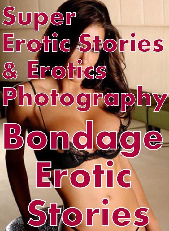 Erotica: Super Erotic Stories & Erotics Photography Bondage Erotic Stories ( Erotic Photography, Erotic Stories, Nude Photos, Lesbian, She-male, Gay, Fetish, Bondage, Sex, Erotic, Erotica, Hentai, Oral, Porno )